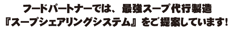 フードパートナーでは、最強スープ代行製造『スープシェアリングシステム』をご提案しています！