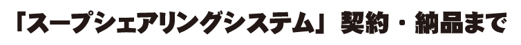 「スープシェアリングシステム」契約・納品まで